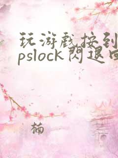 玩游戏按到capslock闪退回桌面