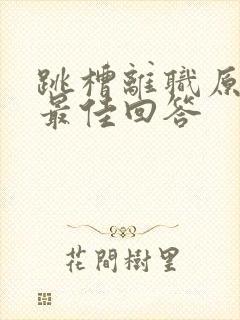 跳槽离职原因的最佳回答