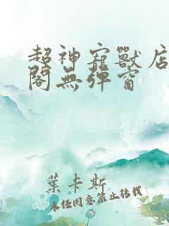 超神宠兽店笔趣阁无弹窗