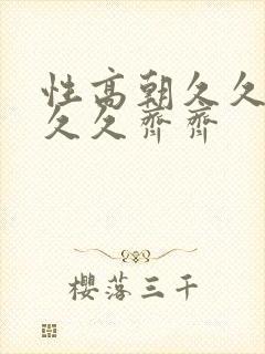性高朝久久久久久久齐齐