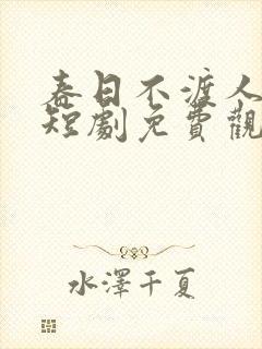 春日不渡人自渡短剧免费观看全集高清