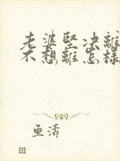 老婆坚决离婚我不想离怎样挽回