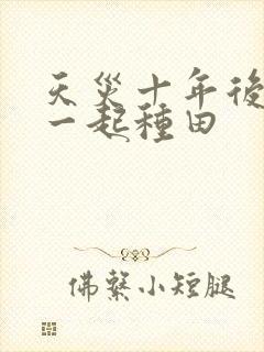 天灾十年后跟我一起种田