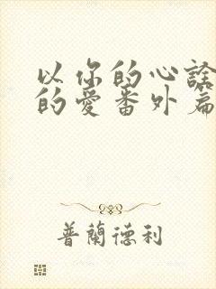 以你的心诠释我的爱番外篇完整版