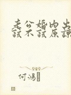 老公婚内出轨我该不该原谅他