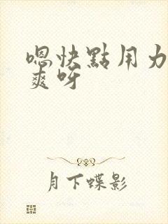 嗯快点用力插好爽呀