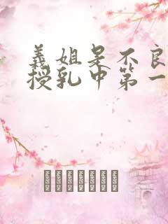 义姐是不良妈妈授乳中第一集