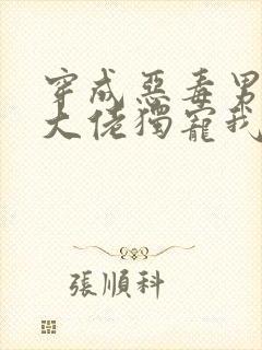 穿成恶毒男o后大佬独宠我[abo]