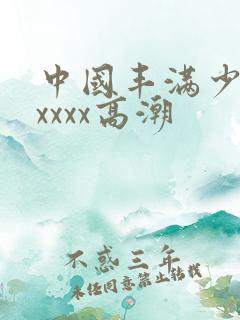 中国丰满少妇xxxxx高潮