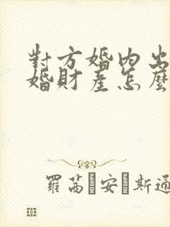 对方婚内出轨离婚财产怎么分