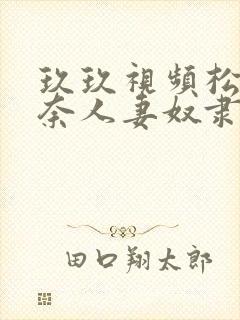 玖玖视频松永纱奈人妻奴隶监禁