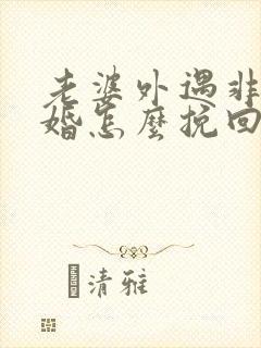 老婆外遇非要离婚怎么挽回