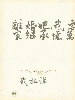 离婚吧,我要回家继承亿万家产