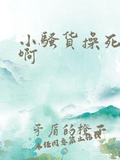 小骚货操死你啊啊