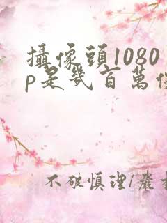 摄像头1080p是几百万像素