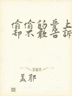 偷偷的爱上你,却不敢告诉你是什么歌