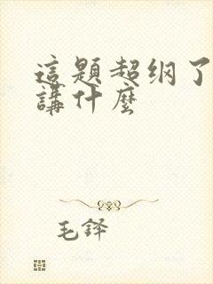 这题超纲了主要讲什么