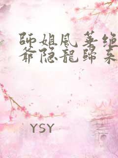 师姐风华绝代少爷隐龙归来全集