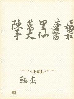 陈万里唐嫣然妙手大仙医最新章节免费阅读