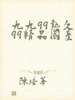 九九99热久久99精品国产99热