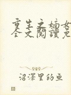 重生之嫡女归来全文阅读免费