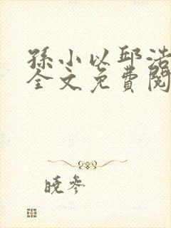 孙小以邱浩小说全文免费阅读