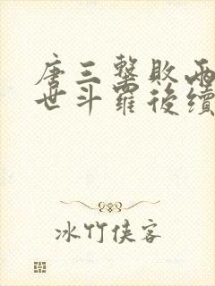 唐三击败两大绝世斗罗后续