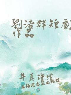 刘浩群短剧全部作品