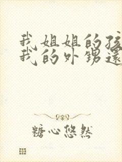 我姐姐的孩子是我的外甥还是侄子呢