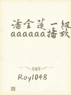 潘金莲一级淫片aaaaaa播放1