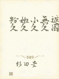 粉嫩小无遮挡久久久久久国产