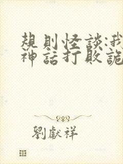 规则怪谈:我用神话打败诡异小说免费讲述