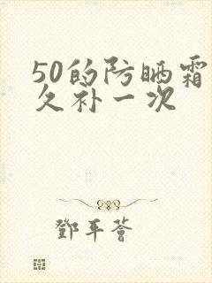 50的防晒霜多久补一次