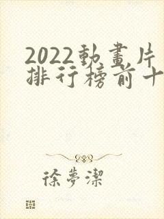 2022动画片排行榜前十名