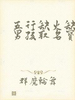 五行缺火缺土的男孩取名宝典