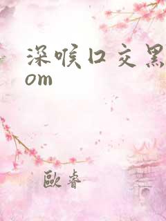 深喉囗交黑人com