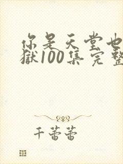 你是天堂也是地狱100集完整版