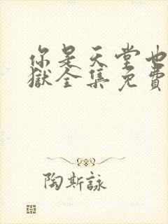 你是天堂也是地狱全集免费播放