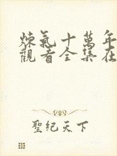 炼气十万年免费观看全集在线