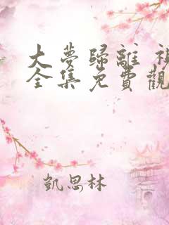 大梦归离 视频全集免费观看