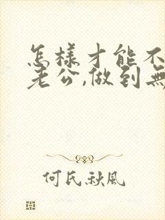 怎样才能不在乎老公,做到无所谓