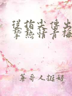 从指尖传出的真挚热情青梅竹马是消防员