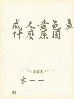 成人黄色鼻涕是什么原因