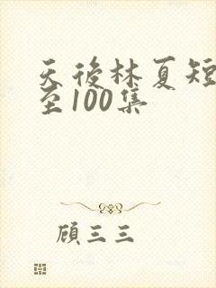 天后林夏短剧1至100集