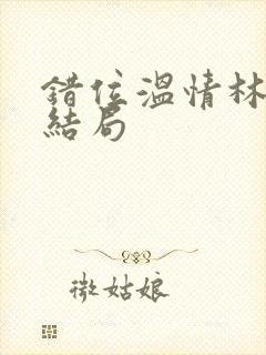 错位温情林峰大结局