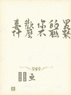 喜欢你的男人为什么不联系你