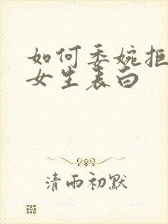 如何委婉拒绝被女生表白