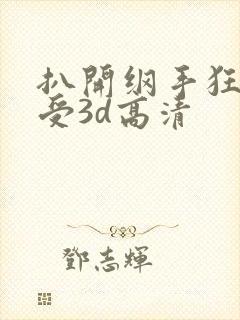 扒开纲手狂揉难受3d高清