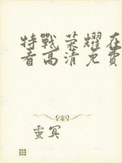 特战荣耀在线观看高清免费完整版