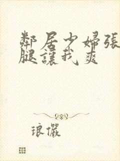 邻居少妇张开双腿让我爽